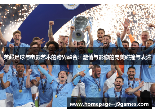 英超足球与电影艺术的跨界融合：激情与影像的完美碰撞与表达