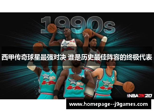 西甲传奇球星最强对决 谁是历史最佳阵容的终极代表