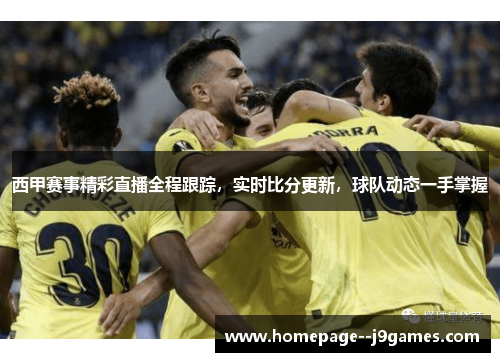 西甲赛事精彩直播全程跟踪,实时比分更新,球队动态一手掌握 西甲赛事精彩直播全程跟踪,实时比分更新,球队动态一手掌握