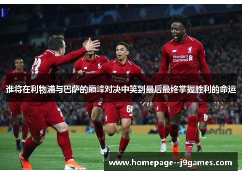 谁将在利物浦与巴萨的巅峰对决中笑到最后最终掌握胜利的命运