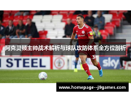 阿克灵顿主帅战术解析与球队攻防体系全方位剖析 阿克灵顿主帅战术解析与球队攻防体系全方位剖析