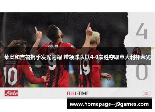 莱奥和吉鲁携手发光闪耀 带领球队以4-0豪胜夺取意大利杯荣光 莱奥和吉鲁携手发光闪耀 带领球队以4-0豪胜夺取意大利杯荣光