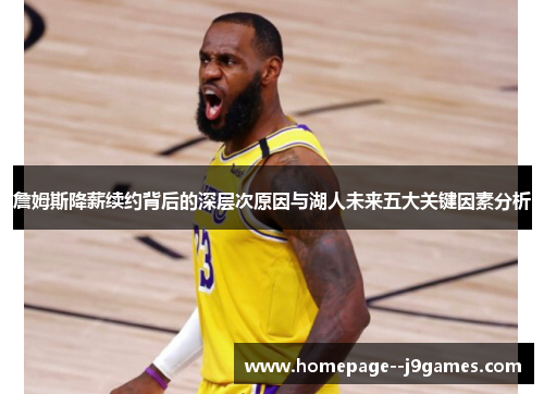詹姆斯降薪续约背后的深层次原因与湖人未来五大关键因素分析 詹姆斯降薪续约背后的深层次原因与湖人未来五大关键因素分析