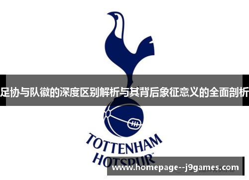 足协与队徽的深度区别解析与其背后象征意义的全面剖析