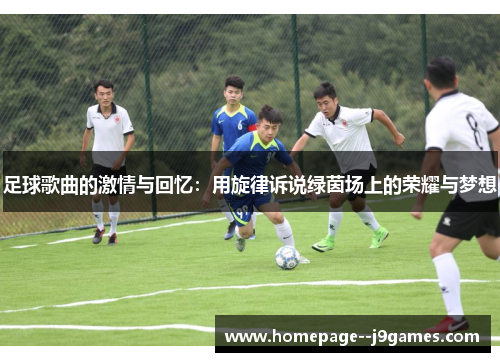 足球歌曲的激情与回忆：用旋律诉说绿茵场上的荣耀与梦想
