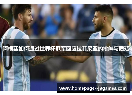 阿根廷如何通过世界杯冠军回应拉菲尼亚的挑衅与质疑