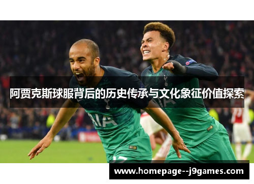 阿贾克斯球服背后的历史传承与文化象征价值探索