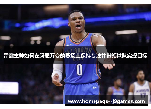 雷霆主帅如何在瞬息万变的赛场上保持专注并带领球队实现目标