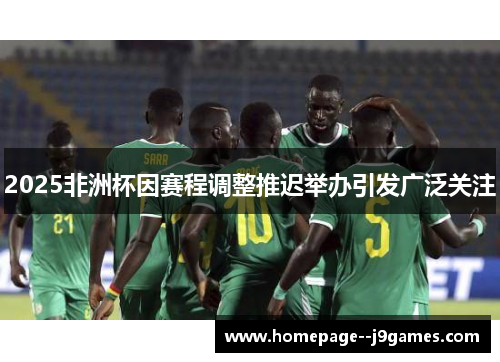 2025非洲杯因赛程调整推迟举办引发广泛关注 2025非洲杯因赛程调整推迟举办引发广泛关注