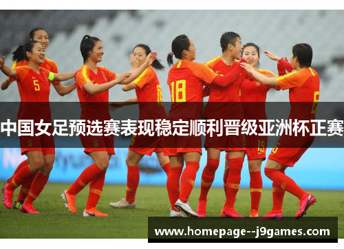 中国女足预选赛表现稳定顺利晋级亚洲杯正赛