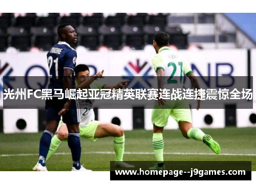 光州FC黑马崛起亚冠精英联赛连战连捷震惊全场