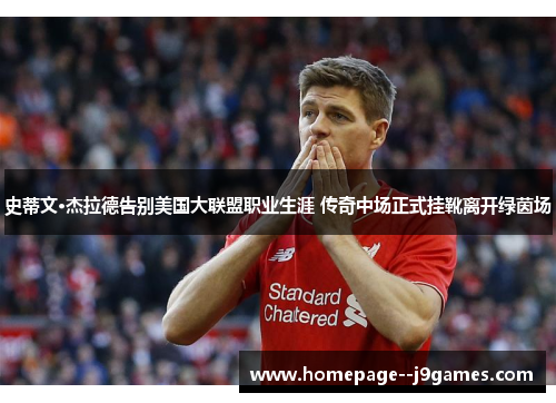史蒂文·杰拉德告别美国大联盟职业生涯 传奇中场正式挂靴离开绿茵场 史蒂文·杰拉德告别美国大联盟职业生涯 传奇中场正式挂靴离开绿茵场