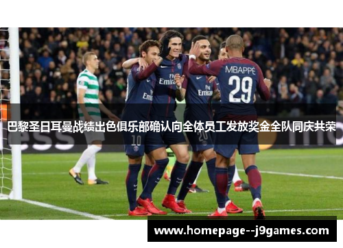 巴黎圣日耳曼战绩出色俱乐部确认向全体员工发放奖金全队同庆共荣