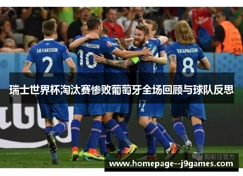 瑞士世界杯淘汰赛惨败葡萄牙全场回顾与球队反思