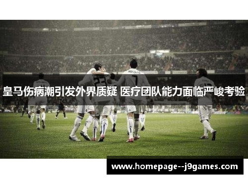 皇马伤病潮引发外界质疑 医疗团队能力面临严峻考验