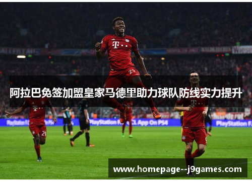 阿拉巴免签加盟皇家马德里助力球队防线实力提升