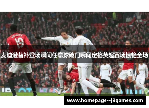 麦迪逊替补登场瞬间任意球破门瞬间定格英超赛场惊艳全场