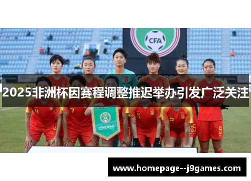 2025非洲杯因赛程调整推迟举办引发广泛关注