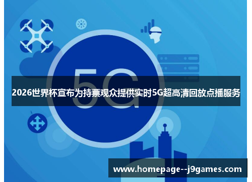 2026世界杯宣布为持票观众提供实时5G超高清回放点播服务