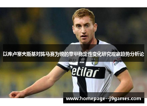 以库卢塞夫斯基对阵马赛为镜的意甲稳定性变化研究观察趋势分析论