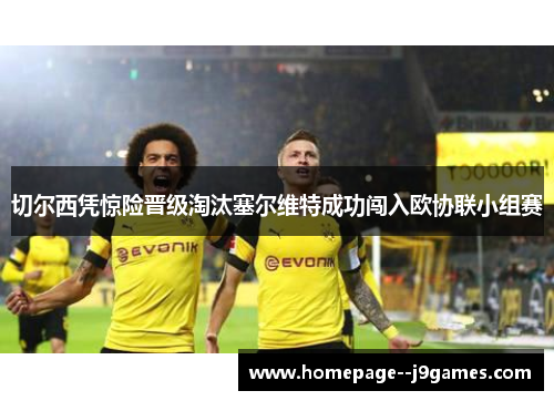 切尔西凭惊险晋级淘汰塞尔维特成功闯入欧协联小组赛