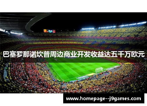 巴塞罗那诺坎普周边商业开发收益达五千万欧元