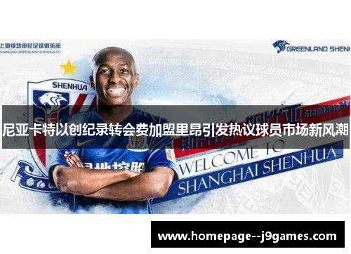 尼亚卡特以创纪录转会费加盟里昂引发热议球员市场新风潮