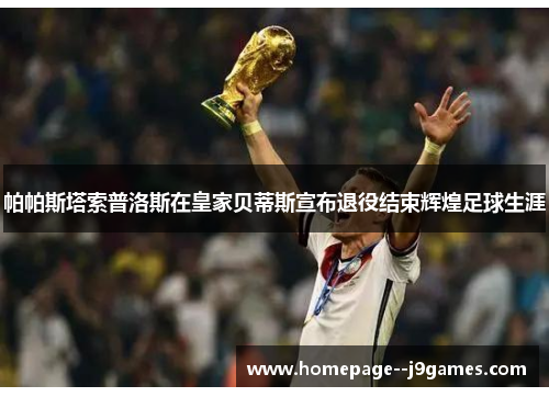 帕帕斯塔索普洛斯在皇家贝蒂斯宣布退役结束辉煌足球生涯