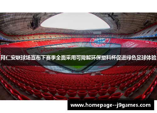 拜仁安联球场宣布下赛季全面采用可降解环保塑料杯促进绿色足球体验