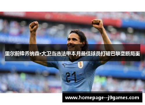 里尔前锋乔纳森·大卫当选法甲本月最佳球员打破巴黎垄断局面 里尔前锋乔纳森·大卫当选法甲本月最佳球员打破巴黎垄断局面