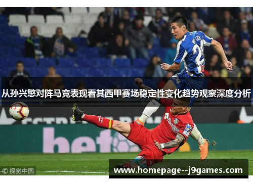 从孙兴慜对阵马竞表现看其西甲赛场稳定性变化趋势观察深度分析 从孙兴慜对阵马竞表现看其西甲赛场稳定性变化趋势观察深度分析