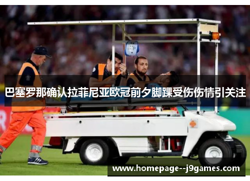 巴塞罗那确认拉菲尼亚欧冠前夕脚踝受伤伤情引关注