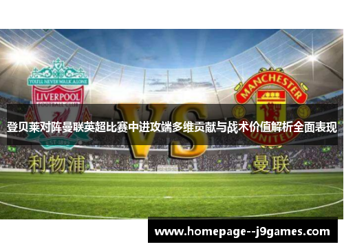 登贝莱对阵曼联英超比赛中进攻端多维贡献与战术价值解析全面表现