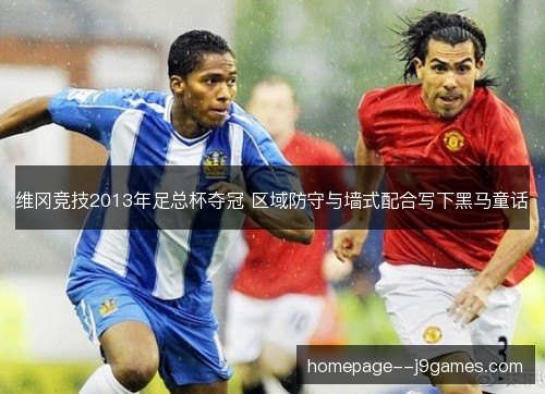 维冈竞技2013年足总杯夺冠 区域防守与墙式配合写下黑马童话 维冈竞技2013年足总杯夺冠 区域防守与墙式配合写下黑马童话