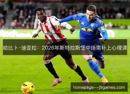 哈比卜·迪亚拉:2026年斯特拉斯堡中场需补上心理课 哈比卜·迪亚拉:2026年斯特拉斯堡中场需补上心理课
